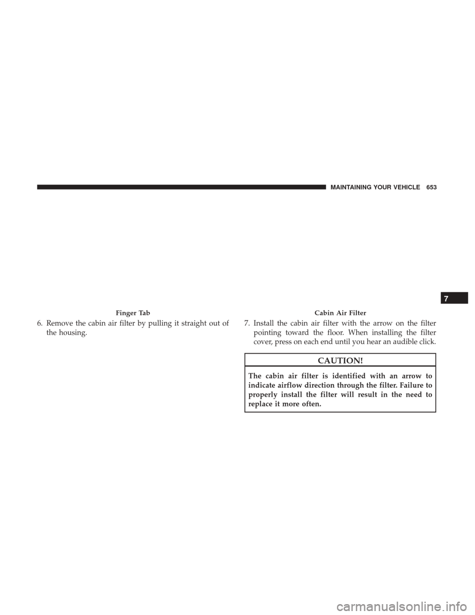 Ram 1500 2017 Owners Manual 6. Remove the cabin air filter by pulling it straight out ofthe housing. 7. Install the cabin air filter with the arrow on the filter
pointing toward the floor. When installing the filter
cover, press Ram 1500 2017 Owners Manual 6. Remove the cabin air filter by pulling it straight out ofthe housing. 7. Install the cabin air filter with the arrow on the filter
pointing toward the floor. When installing the filter
cover, press