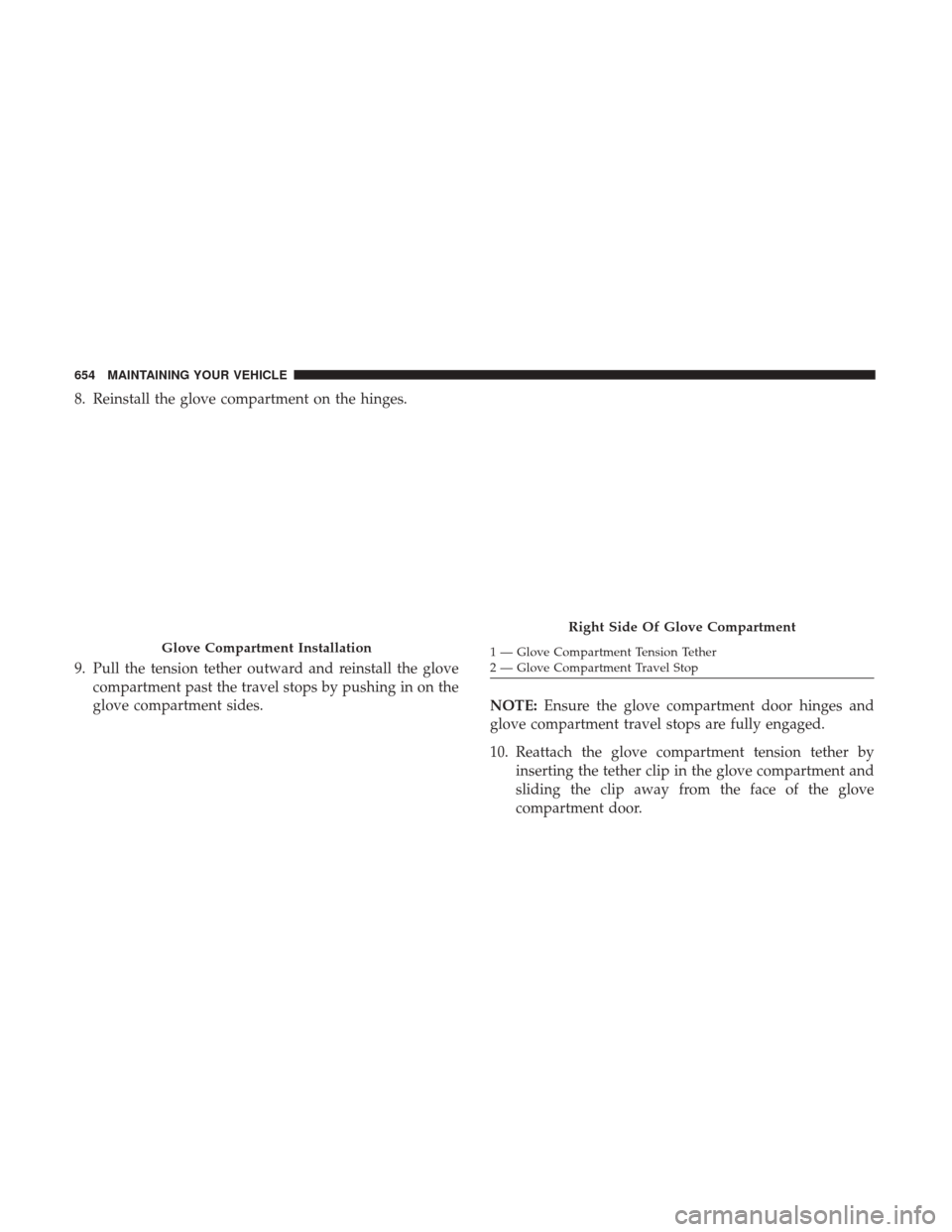 Ram 1500 2017 Owners Manual 8. Reinstall the glove compartment on the hinges.
9. Pull the tension tether outward and reinstall the glovecompartment past the travel stops by pushing in on the
glove compartment sides. NOTE:Ensure Ram 1500 2017 Owners Manual 8. Reinstall the glove compartment on the hinges.
9. Pull the tension tether outward and reinstall the glovecompartment past the travel stops by pushing in on the
glove compartment sides. NOTE:Ensure