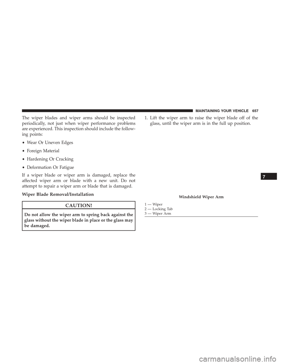 Ram 1500 2017 Owners Manual The wiper blades and wiper arms should be inspected
periodically, not just when wiper performance problems
are experienced. This inspection should include the follow-
ing points:
•Wear Or Uneven Edg Ram 1500 2017 Owners Manual The wiper blades and wiper arms should be inspected
periodically, not just when wiper performance problems
are experienced. This inspection should include the follow-
ing points:
•Wear Or Uneven Edg