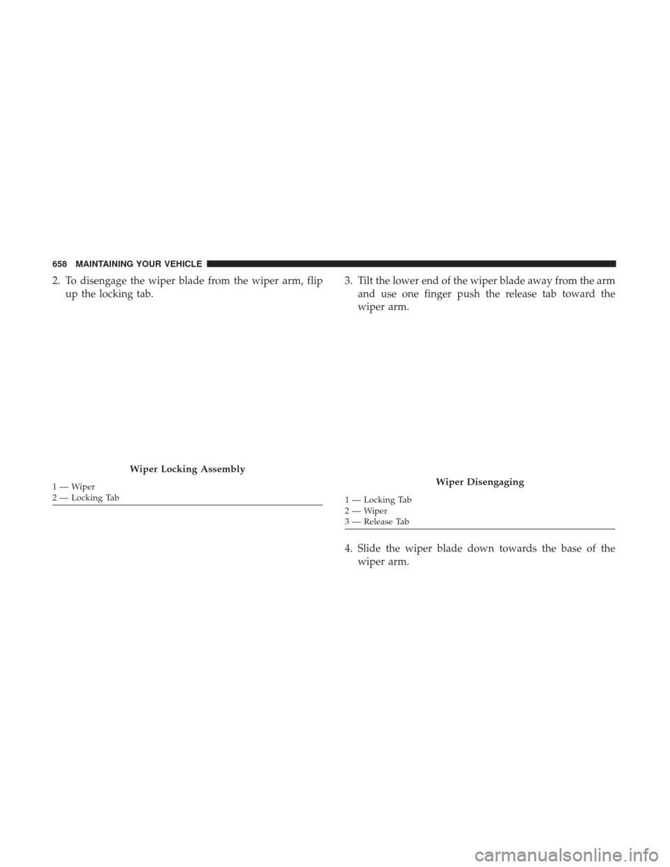 Ram 1500 2017 Owners Manual 2. To disengage the wiper blade from the wiper arm, flipup the locking tab. 3. Tilt the lower end of the wiper blade away from the arm
and use one finger push the release tab toward the
wiper arm.
4. Ram 1500 2017 Owners Manual 2. To disengage the wiper blade from the wiper arm, flipup the locking tab. 3. Tilt the lower end of the wiper blade away from the arm
and use one finger push the release tab toward the
wiper arm.
4.