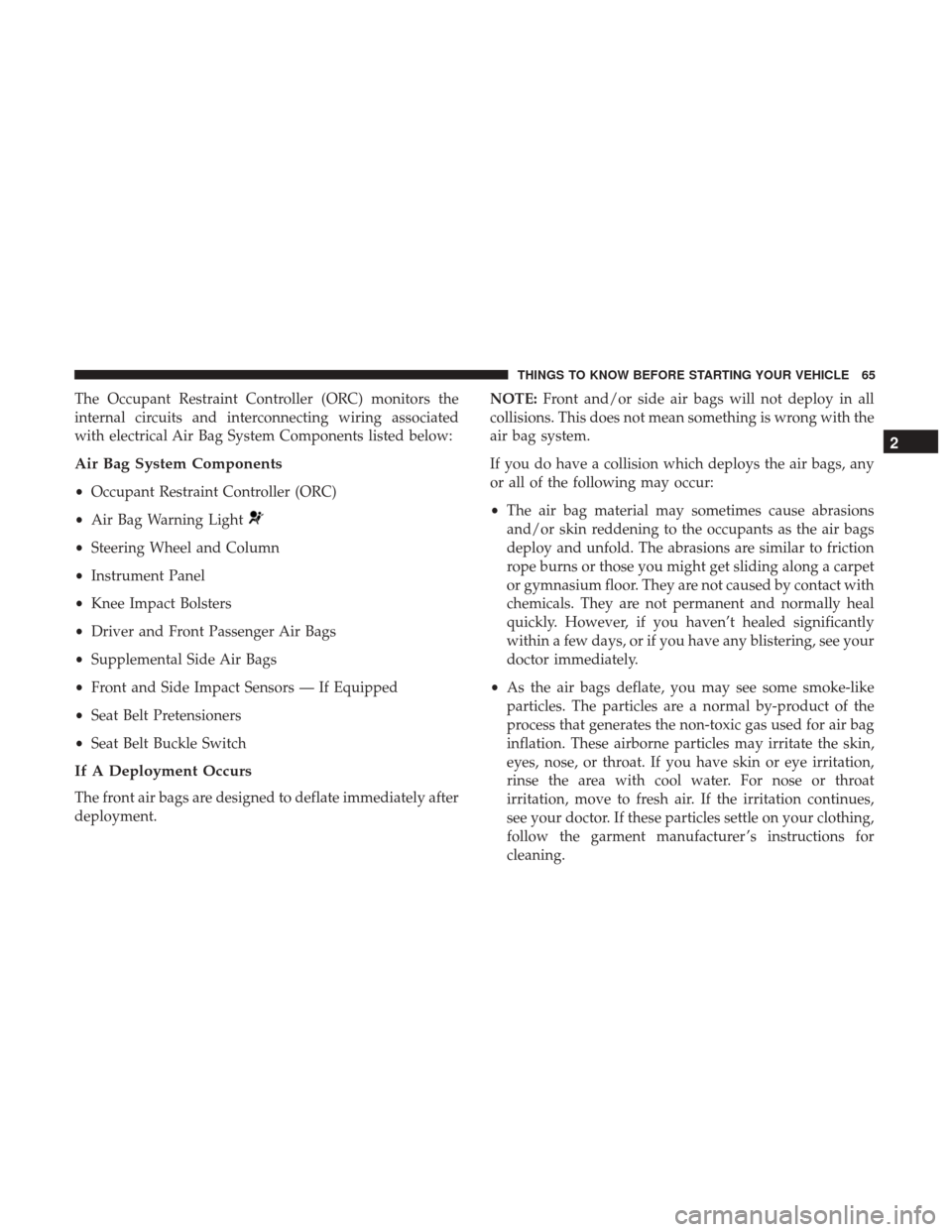 Ram 1500 2017  Owners Manual The Occupant Restraint Controller (ORC) monitors the
internal circuits and interconnecting wiring associated
with electrical Air Bag System Components listed below:
Air Bag System Components
•Occupa