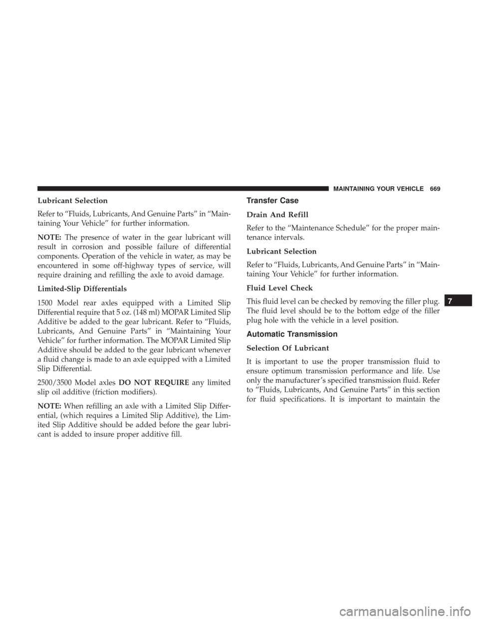 Ram 1500 2017  Owners Manual Lubricant Selection
Refer to “Fluids, Lubricants, And Genuine Parts” in “Main-
taining Your Vehicle” for further information.
NOTE:The presence of water in the gear lubricant will
result in co