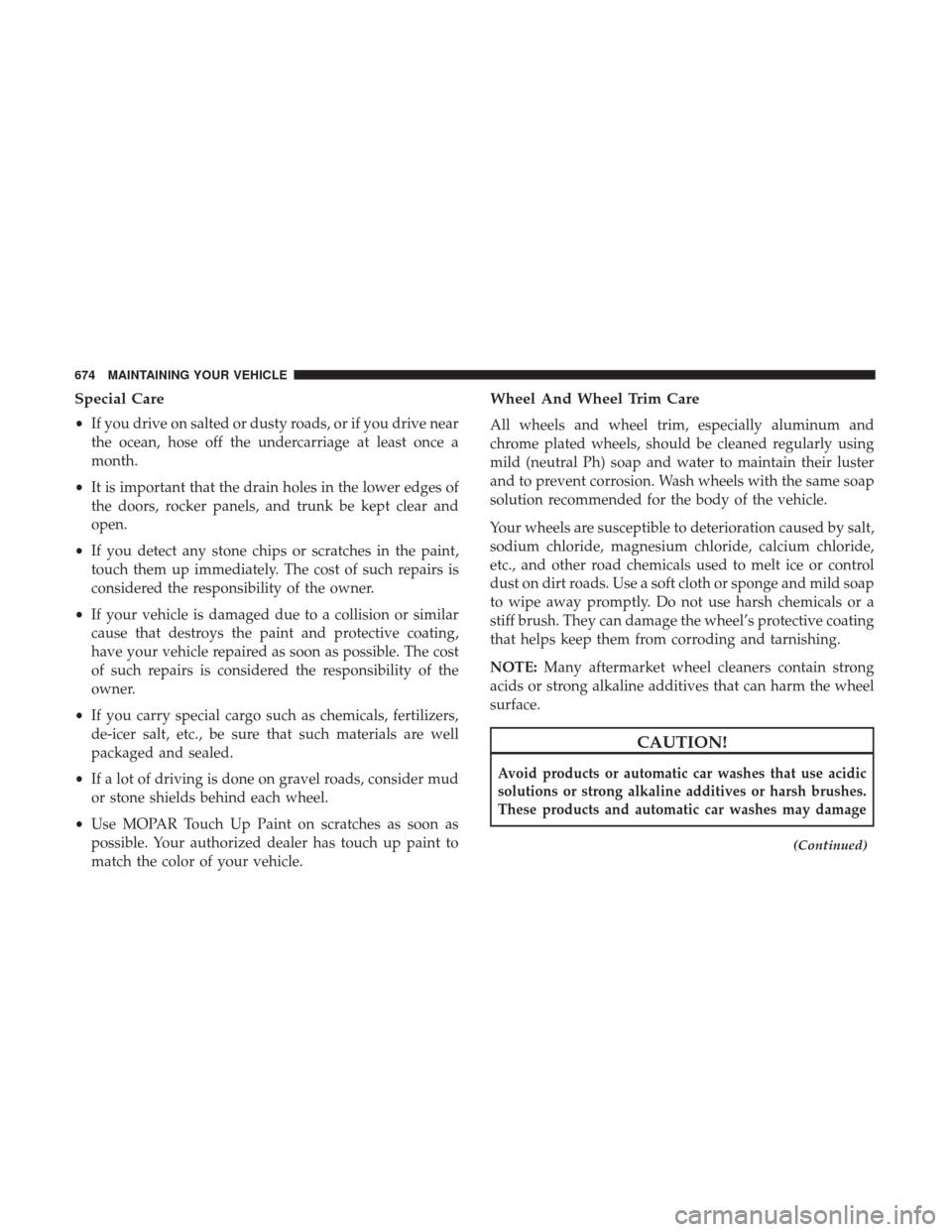 Ram 1500 2017 Owners Manual Special Care
•If you drive on salted or dusty roads, or if you drive near
the ocean, hose off the undercarriage at least once a
month.
• It is important that the drain holes in the lower edges of
Ram 1500 2017 Owners Manual Special Care
•If you drive on salted or dusty roads, or if you drive near
the ocean, hose off the undercarriage at least once a
month.
• It is important that the drain holes in the lower edges of