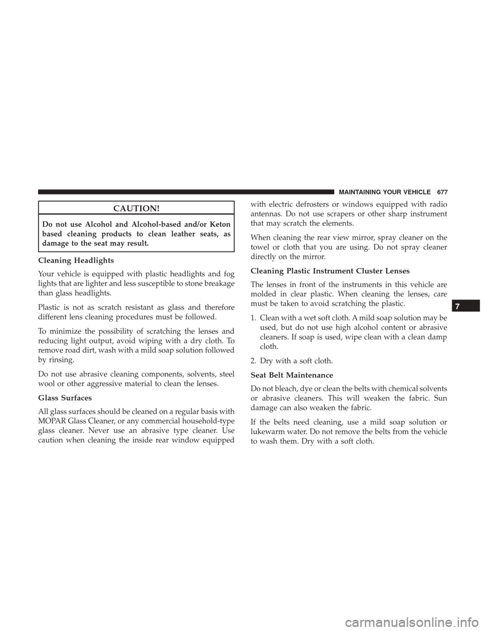 Ram 1500 2017 Owners Manual CAUTION!
Do not use Alcohol and Alcohol-based and/or Keton
based cleaning products to clean leather seats, as
damage to the seat may result.
Cleaning Headlights
Your vehicle is equipped with plastic h Ram 1500 2017 Owners Manual CAUTION!
Do not use Alcohol and Alcohol-based and/or Keton
based cleaning products to clean leather seats, as
damage to the seat may result.
Cleaning Headlights
Your vehicle is equipped with plastic h