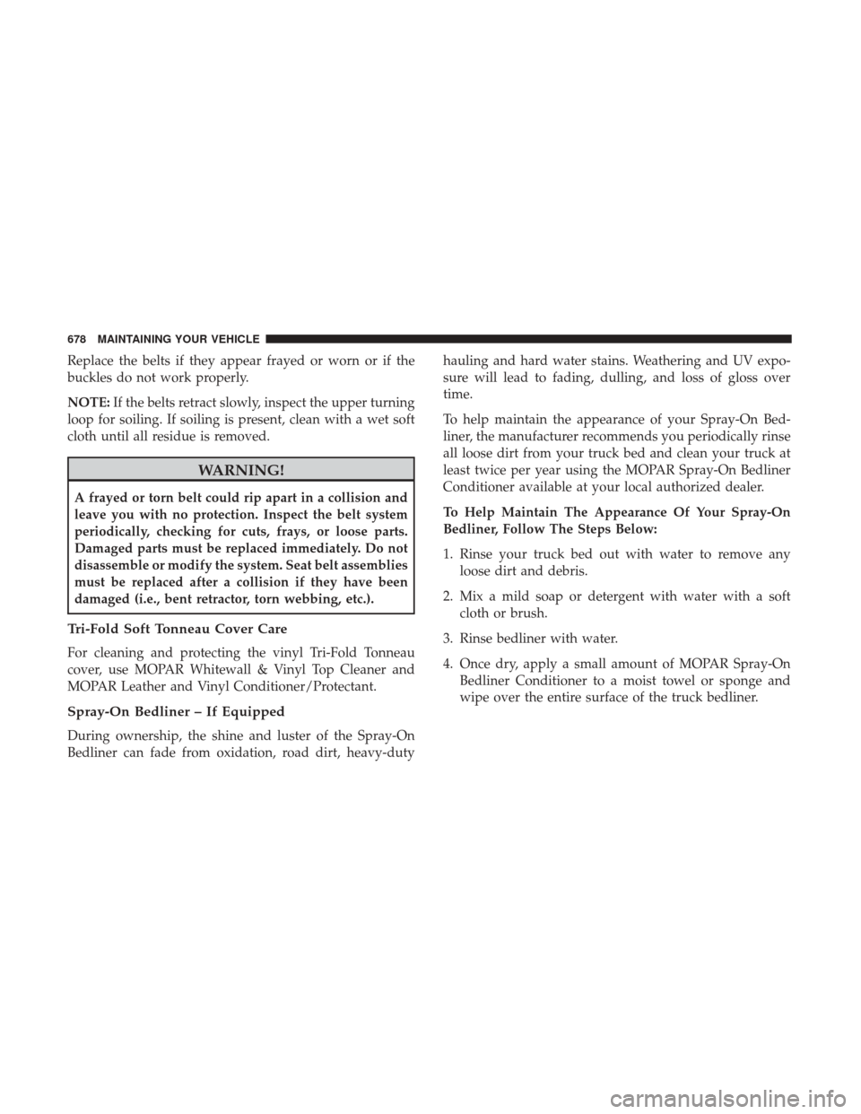 Ram 1500 2017 Owners Manual Replace the belts if they appear frayed or worn or if the
buckles do not work properly.
NOTE:If the belts retract slowly, inspect the upper turning
loop for soiling. If soiling is present, clean with Ram 1500 2017 Owners Manual Replace the belts if they appear frayed or worn or if the
buckles do not work properly.
NOTE:If the belts retract slowly, inspect the upper turning
loop for soiling. If soiling is present, clean with