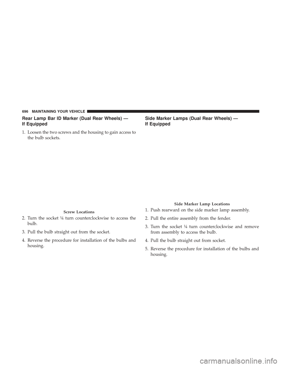 Ram 1500 2017  Owners Manual Rear Lamp Bar ID Marker (Dual Rear Wheels) —
If Equipped
1. Loosen the two screws and the housing to gain access tothe bulb sockets.
2. Turn the socket ¼ turn counterclockwise to access the bulb.
3