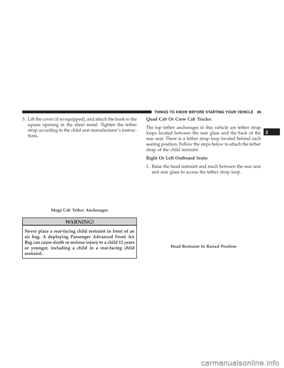 Ram 1500 2017 Owners Manual 3. Lift the cover (if so equipped), and attach the hook to thesquare opening in the sheet metal. Tighten the tether
strap according to the child seat manufacturer ’s instruc-
tions.
WARNING!
Never p Ram 1500 2017 Owners Manual 3. Lift the cover (if so equipped), and attach the hook to thesquare opening in the sheet metal. Tighten the tether
strap according to the child seat manufacturer ’s instruc-
tions.
WARNING!
Never p
