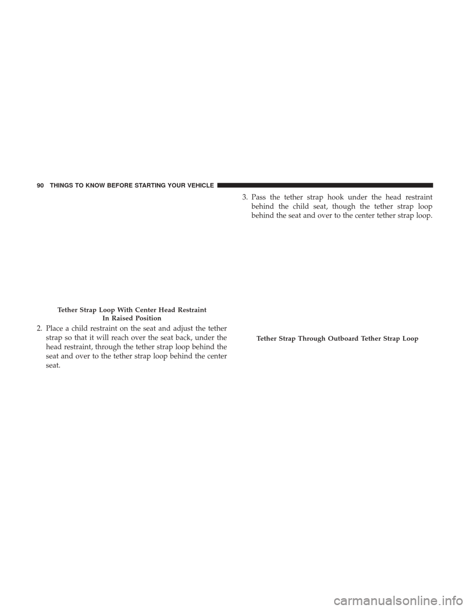 Ram 1500 2017 Owners Manual 2. Place a child restraint on the seat and adjust the tetherstrap so that it will reach over the seat back, under the
head restraint, through the tether strap loop behind the
seat and over to the teth Ram 1500 2017 Owners Manual 2. Place a child restraint on the seat and adjust the tetherstrap so that it will reach over the seat back, under the
head restraint, through the tether strap loop behind the
seat and over to the teth