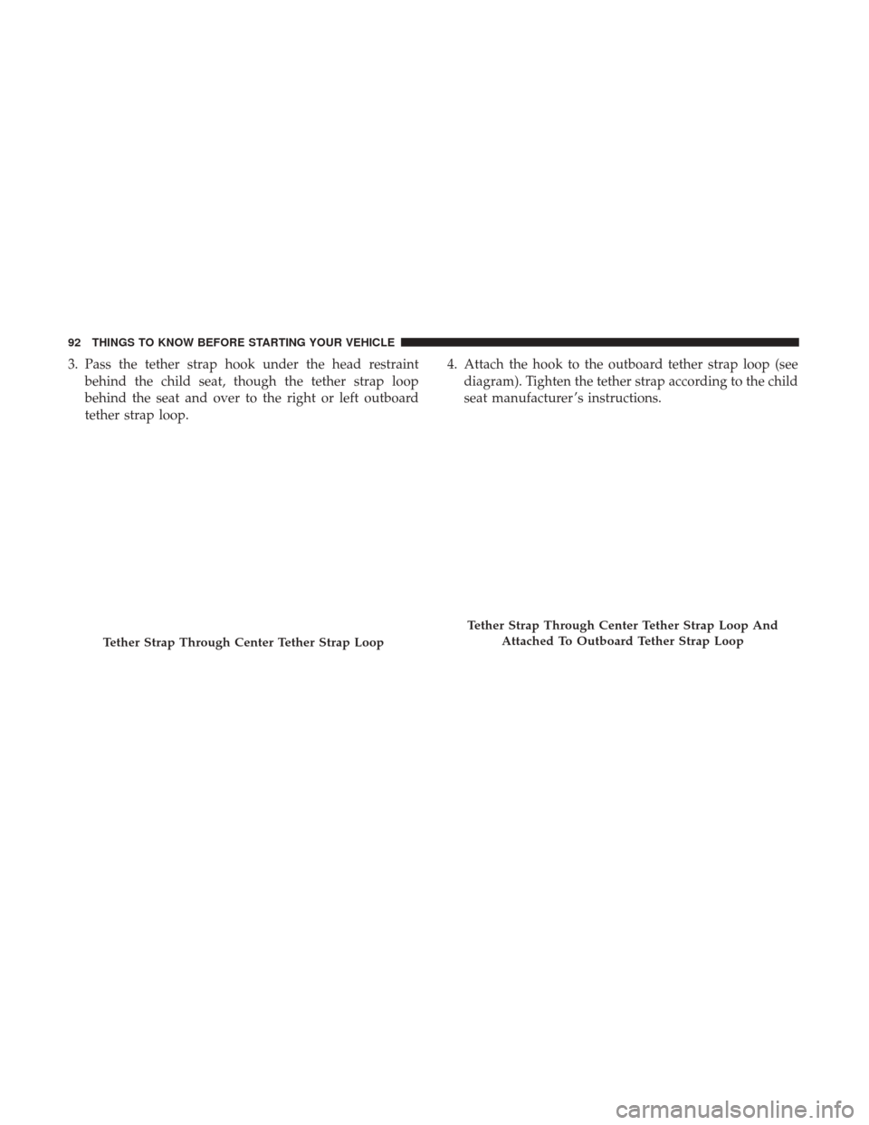Ram 1500 2017 Owners Manual 3. Pass the tether strap hook under the head restraintbehind the child seat, though the tether strap loop
behind the seat and over to the right or left outboard
tether strap loop. 4. Attach the hook t Ram 1500 2017 Owners Manual 3. Pass the tether strap hook under the head restraintbehind the child seat, though the tether strap loop
behind the seat and over to the right or left outboard
tether strap loop. 4. Attach the hook t