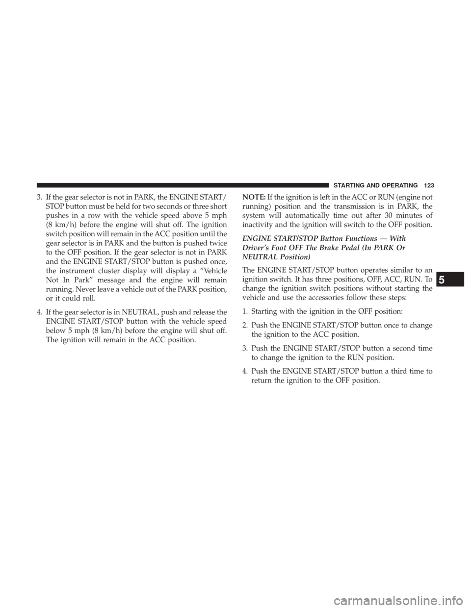 Ram 1500 2017  Diesel Supplement 3. If the gear selector is not in PARK, the ENGINE START/STOP button must be held for two seconds or three short
pushes in a row with the vehicle speed above 5 mph
(8 km/h) before the engine will shut
