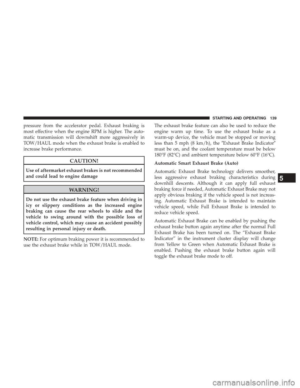 Ram 1500 2017 Diesel Supplement pressure from the accelerator pedal. Exhaust braking is
most effective when the engine RPM is higher. The auto-
matic transmission will downshift more aggressively in
TOW/HAUL mode when the exhaust br Ram 1500 2017 Diesel Supplement pressure from the accelerator pedal. Exhaust braking is
most effective when the engine RPM is higher. The auto-
matic transmission will downshift more aggressively in
TOW/HAUL mode when the exhaust br