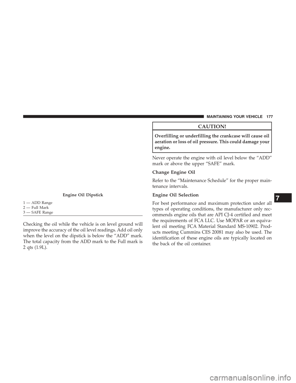 Ram 1500 2017  Diesel Supplement Checking the oil while the vehicle is on level ground will
improve the accuracy of the oil level readings. Add oil only
when the level on the dipstick is below the “ADD” mark.
The total capacity f