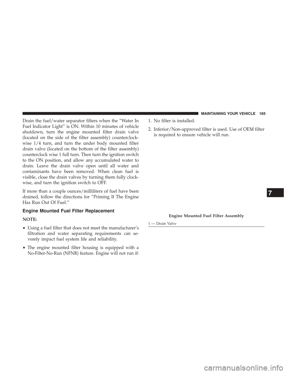 Ram 1500 2017  Diesel Supplement Drain the fuel/water separator filters when the “Water In
Fuel Indicator Light” is ON. Within 10 minutes of vehicle
shutdown, turn the engine mounted filter drain valve
(located on the side of the