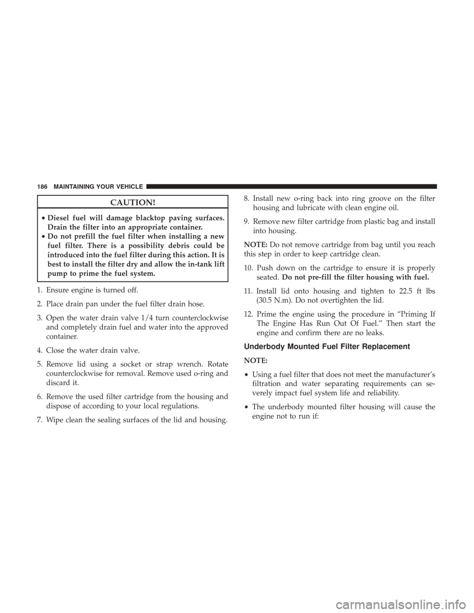 Ram 1500 2017 Diesel Supplement CAUTION!
•Diesel fuel will damage blacktop paving surfaces.
Drain the filter into an appropriate container.
• Do not prefill the fuel filter when installing a new
fuel filter. There is a possibili Ram 1500 2017 Diesel Supplement CAUTION!
•Diesel fuel will damage blacktop paving surfaces.
Drain the filter into an appropriate container.
• Do not prefill the fuel filter when installing a new
fuel filter. There is a possibili