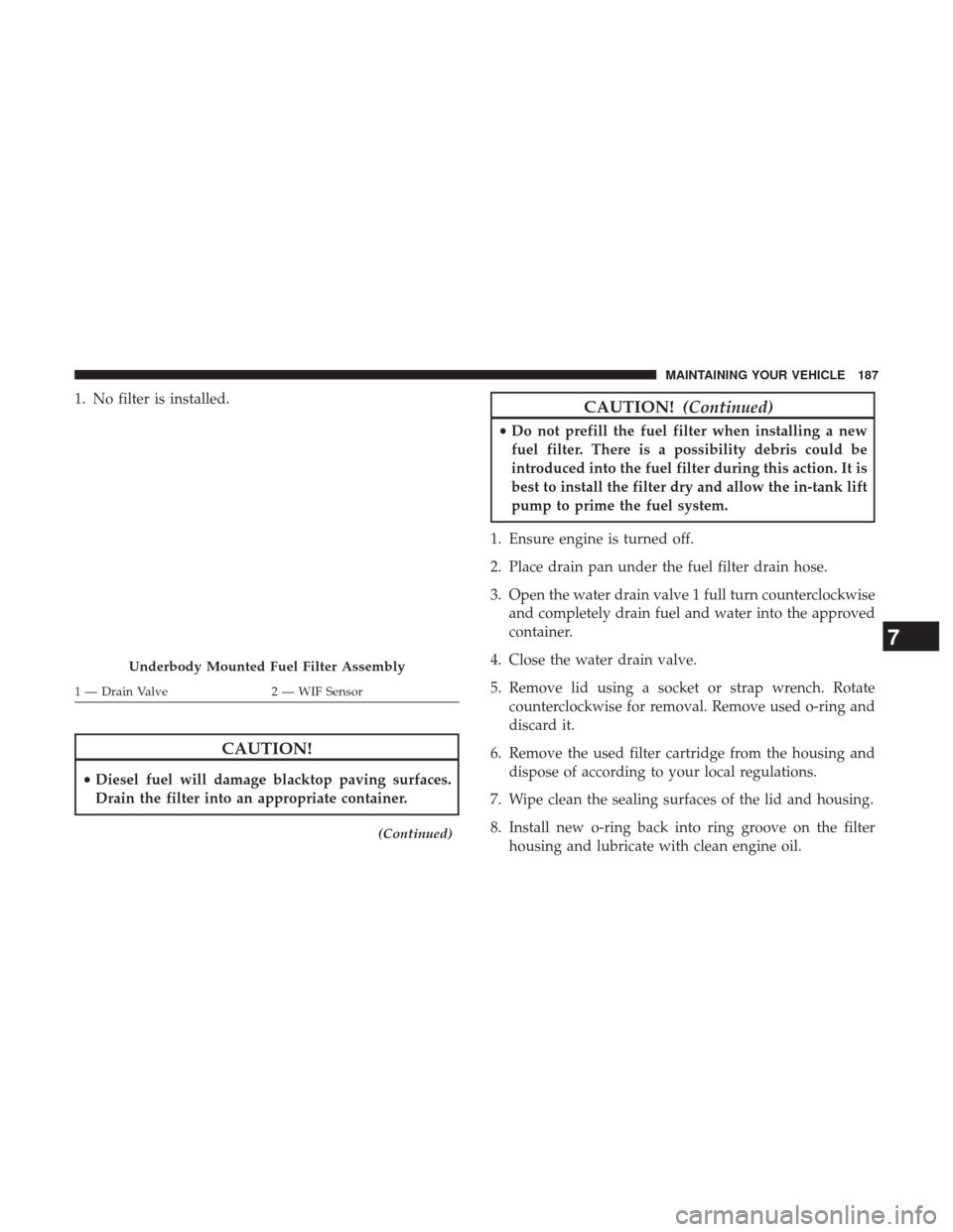 Ram 1500 2017  Diesel Supplement 1. No filter is installed.
CAUTION!
•Diesel fuel will damage blacktop paving surfaces.
Drain the filter into an appropriate container.
(Continued)
CAUTION! (Continued)
•Do not prefill the fuel fil