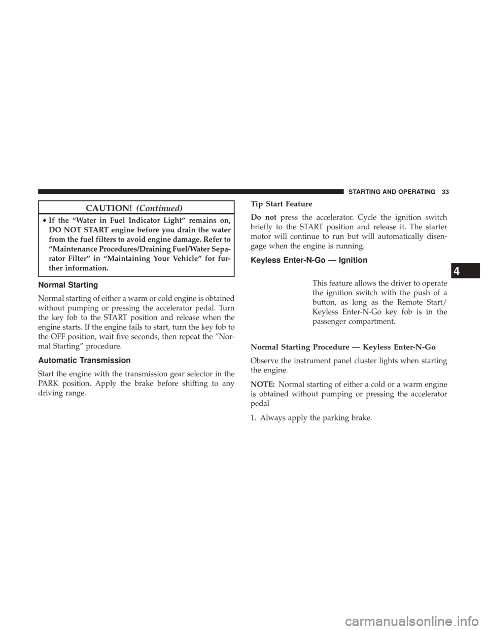 Ram 1500 2017  Diesel Supplement CAUTION!(Continued)
•If the “Water in Fuel Indicator Light” remains on,
DO NOT START engine before you drain the water
from the fuel filters to avoid engine damage. Refer to
“Maintenance Proce