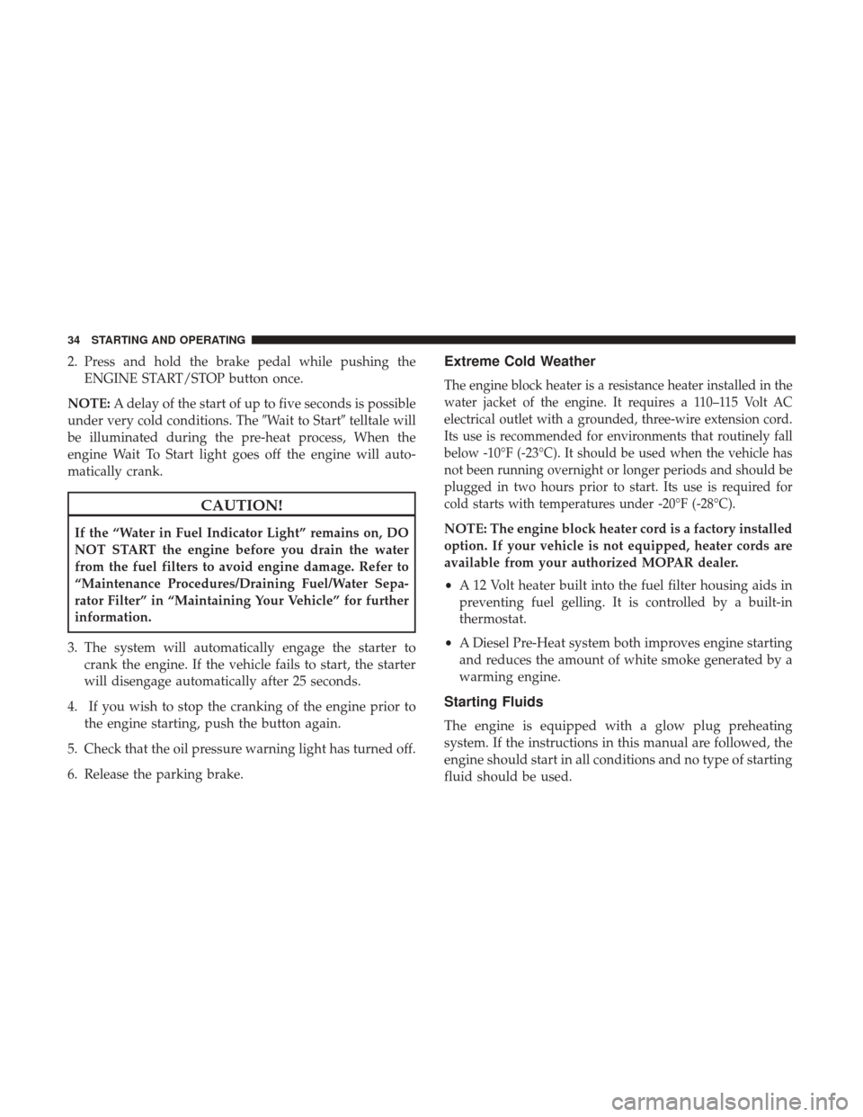 Ram 1500 2017  Diesel Supplement 2. Press and hold the brake pedal while pushing theENGINE START/STOP button once.
NOTE: A delay of the start of up to five seconds is possible
under very cold conditions. The Wait to Starttelltale w