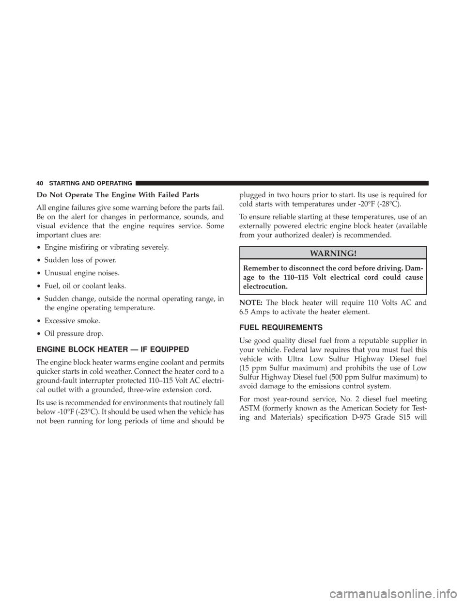 Ram 1500 2017  Diesel Supplement Do Not Operate The Engine With Failed Parts
All engine failures give some warning before the parts fail.
Be on the alert for changes in performance, sounds, and
visual evidence that the engine require