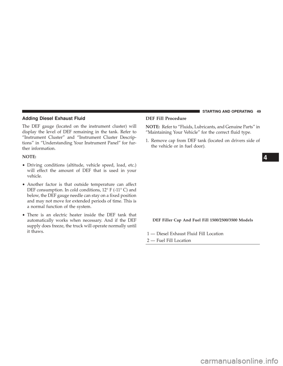 Ram 1500 2017  Diesel Supplement Adding Diesel Exhaust Fluid
The DEF gauge (located on the instrument cluster) will
display the level of DEF remaining in the tank. Refer to
“Instrument Cluster” and “Instrument Cluster Descrip-
