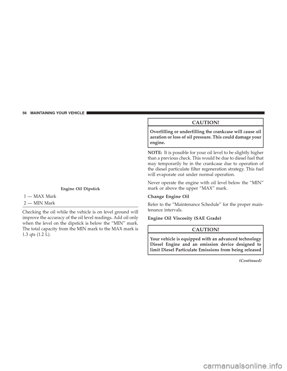 Ram 1500 2017  Diesel Supplement 1 — MAX Mark
2 — MIN Mark
Checking the oil while the vehicle is on level ground will
improve the accuracy of the oil level readings. Add oil only
when the level on the dipstick is below the “MIN