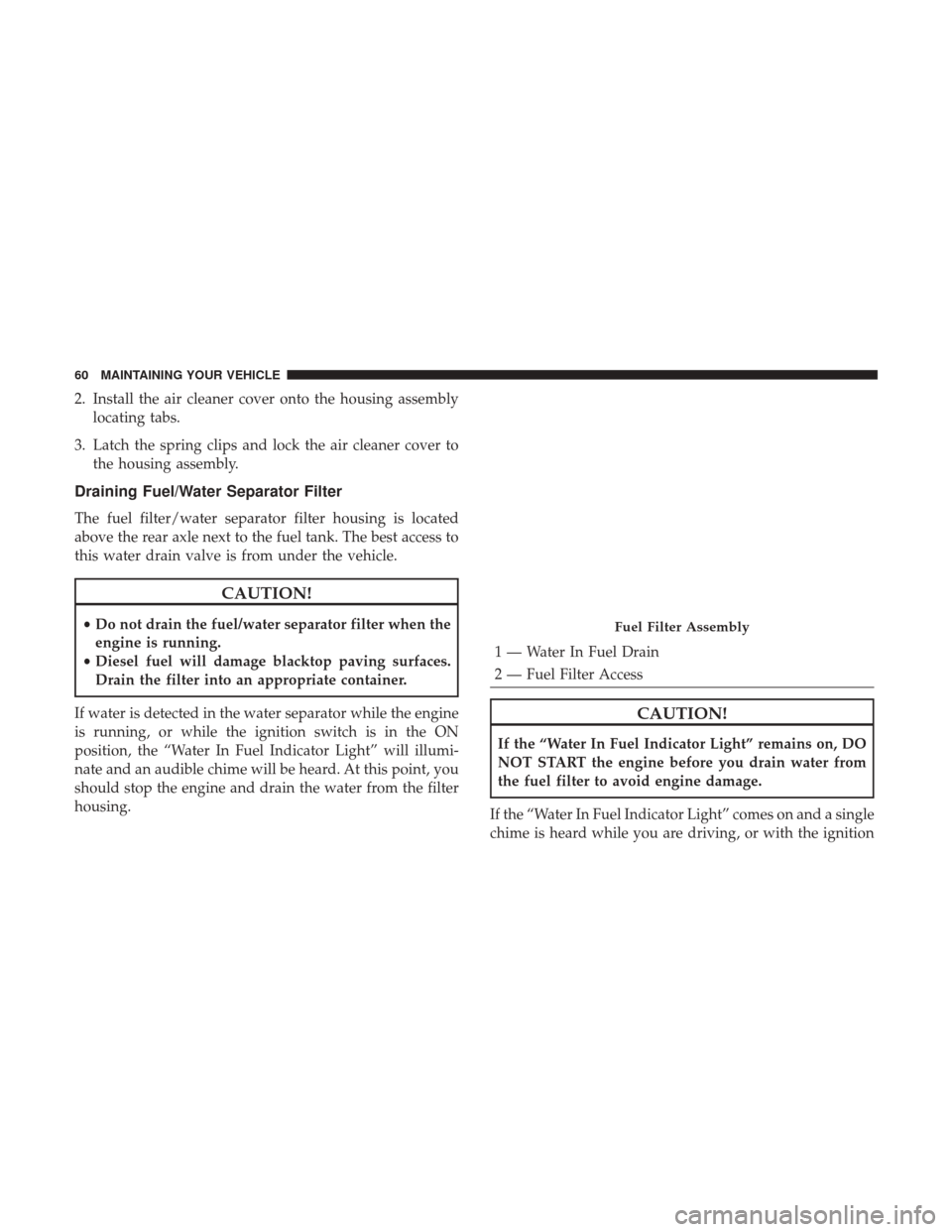Ram 1500 2017  Diesel Supplement 2. Install the air cleaner cover onto the housing assemblylocating tabs.
3. Latch the spring clips and lock the air cleaner cover to the housing assembly.
Draining Fuel/Water Separator Filter
The fuel