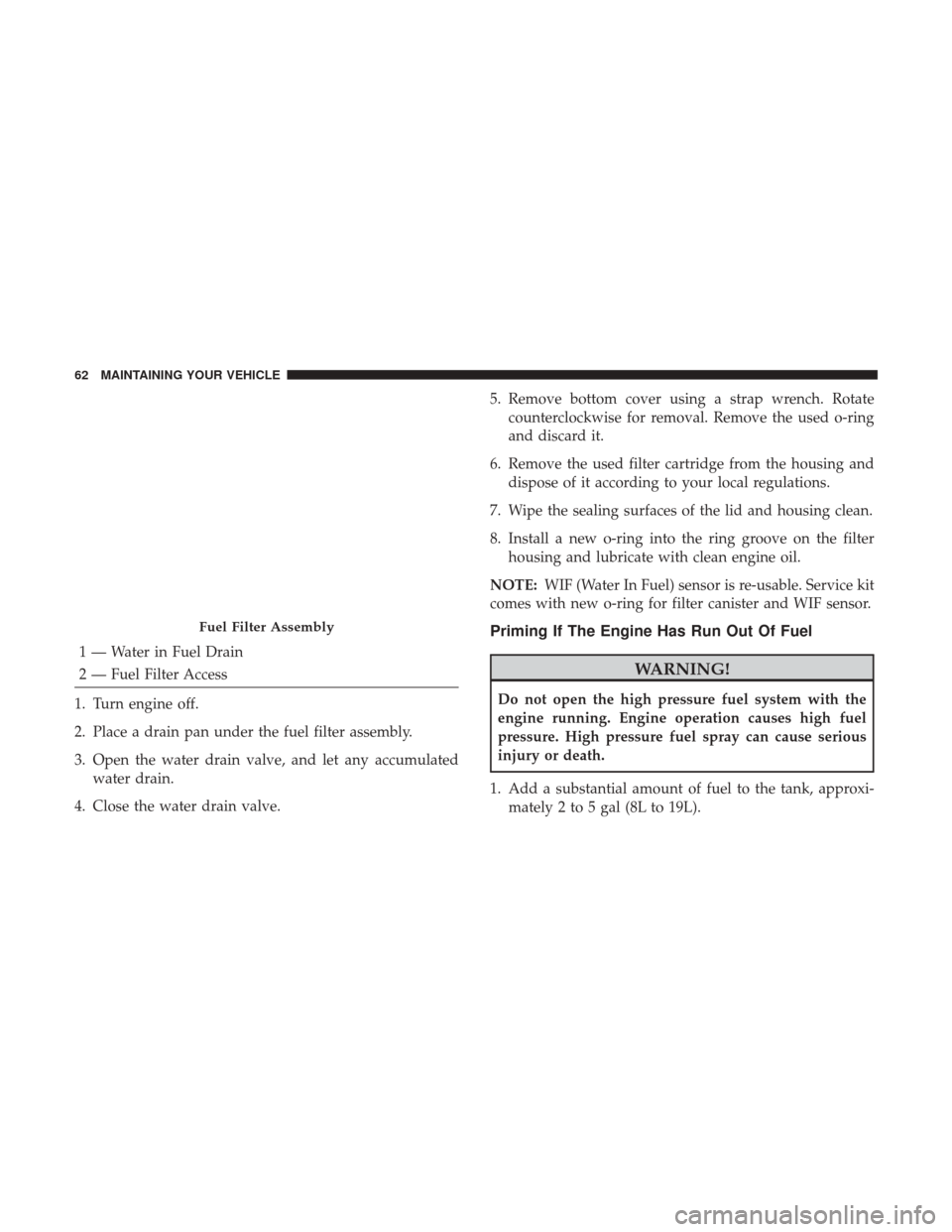 Ram 1500 2017  Diesel Supplement 1 — Water in Fuel Drain
2 — Fuel Filter Access
1. Turn engine off.
2. Place a drain pan under the fuel filter assembly.
3. Open the water drain valve, and let any accumulated water drain.
4. Close