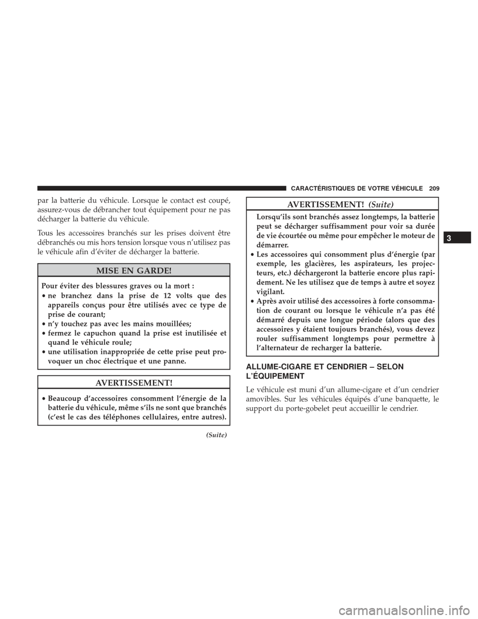 Ram 1500 2017  Manuel du propriétaire (in French)  par la batterie du véhicule. Lorsque le contact est coupé,
assurez-vous de débrancher tout équipement pour ne pas
décharger la batterie du véhicule.
Tous les accessoires branchés sur les prises