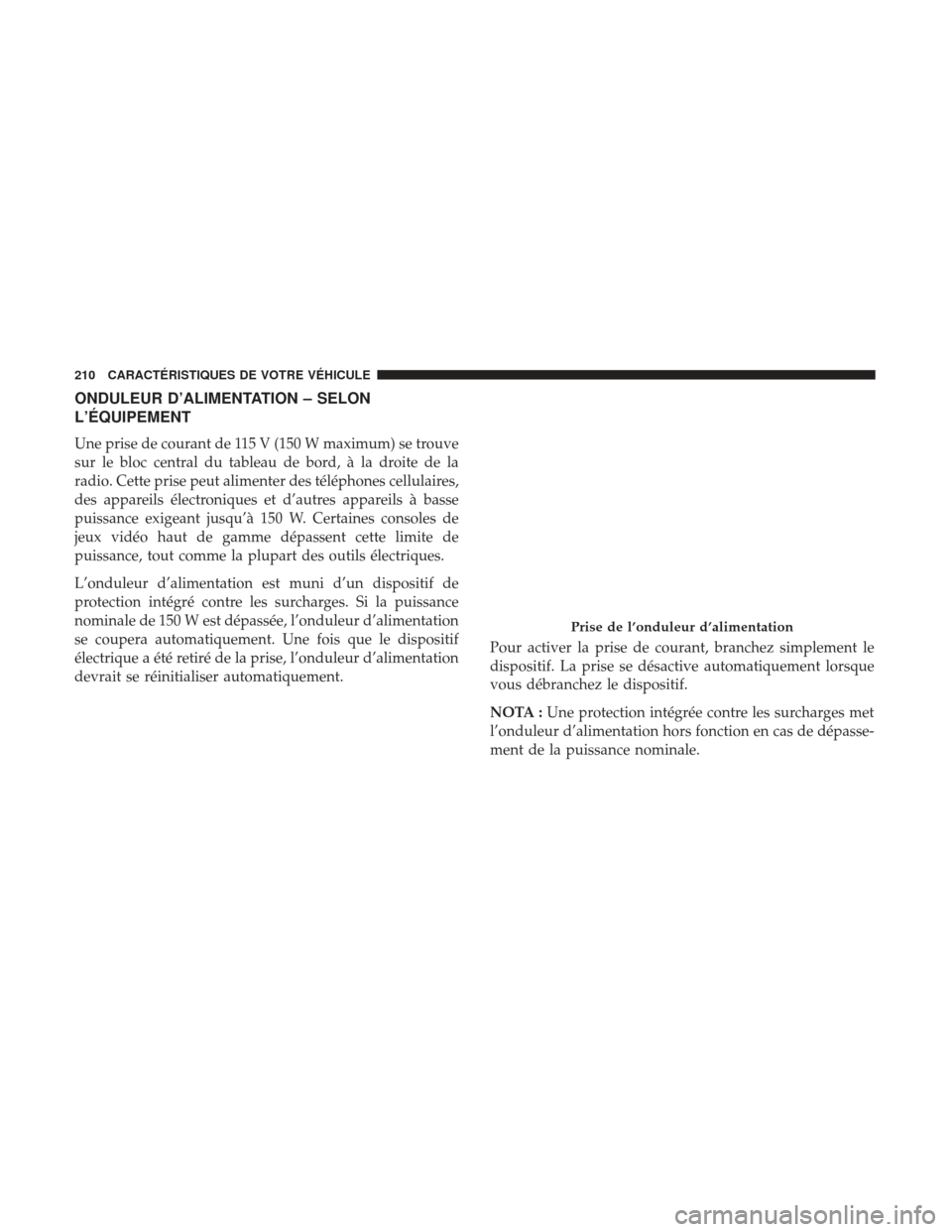 Ram 1500 2017  Manuel du propriétaire (in French)  ONDULEUR D’ALIMENTATION – SELON
L’ÉQUIPEMENT
Une prise de courant de 115 V (150 W maximum) se trouve
sur le bloc central du tableau de bord, à la droite de la
radio. Cette prise peut alimenter
