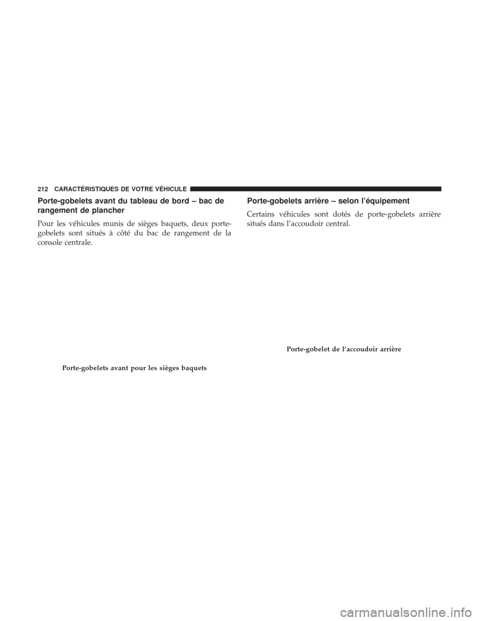 Ram 1500 2017  Manuel du propriétaire (in French)  Porte-gobelets avant du tableau de bord – bac de
rangement de plancher
Pour les véhicules munis de sièges baquets, deux porte-
gobelets sont situés à côté du bac de rangement de la
console cen