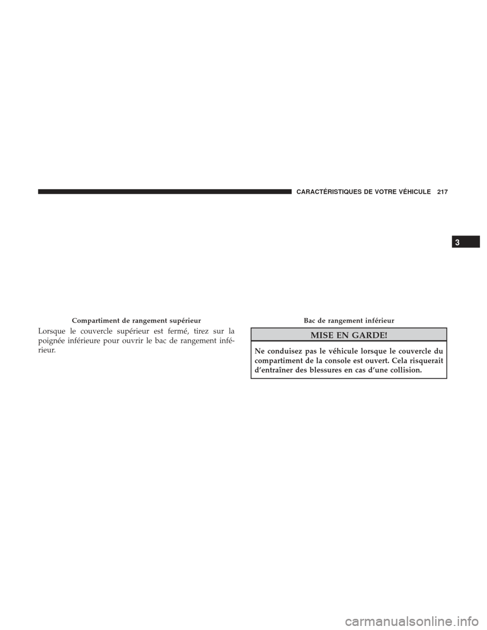 Ram 1500 2017  Manuel du propriétaire (in French)  Lorsque le couvercle supérieur est fermé, tirez sur la
poignée inférieure pour ouvrir le bac de rangement infé-
rieur.MISE EN GARDE!
Ne conduisez pas le véhicule lorsque le couvercle du
comparti