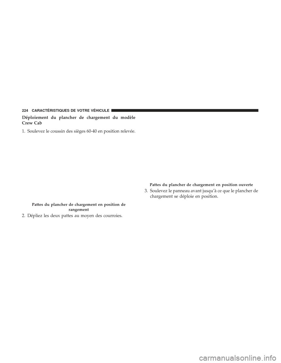 Ram 1500 2017 Manuel du propriétaire (in French) Déploiement du plancher de chargement du modèle
Crew Cab
1. Soulevez le coussin des sièges 60-40 en position relevée.
2. Dépliez les deux pattes au moyen des courroies.3. Soulevez le panneau avan Ram 1500 2017 Manuel du propriétaire (in French) Déploiement du plancher de chargement du modèle
Crew Cab
1. Soulevez le coussin des sièges 60-40 en position relevée.
2. Dépliez les deux pattes au moyen des courroies.3. Soulevez le panneau avan