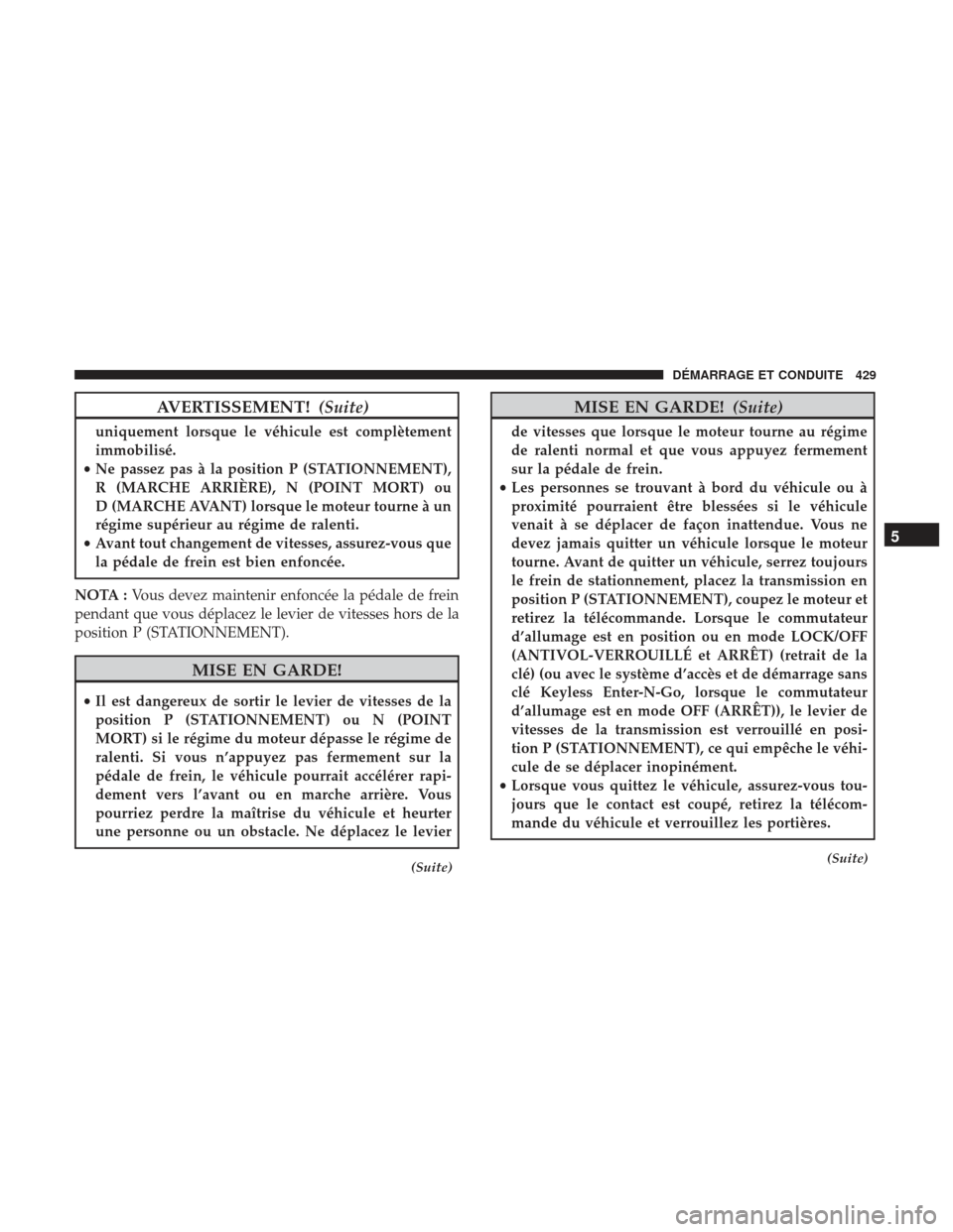 Ram 1500 2017  Manuel du propriétaire (in French)  AVERTISSEMENT!(Suite)
uniquement lorsque le véhicule est complètement
immobilisé.
• Ne passez pas à la position P (STATIONNEMENT),
R (MARCHE ARRIÈRE), N (POINT MORT) ou
D (MARCHE AVANT) lorsque