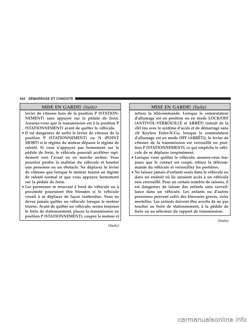 Ram 1500 2017  Manuel du propriétaire (in French)  MISE EN GARDE!(Suite)
levier de vitesses hors de la position P (STATION-
NEMENT) sans appuyer sur la pédale de frein.
Assurez-vous que la transmission est à la position P
(STATIONNEMENT) avant de qu