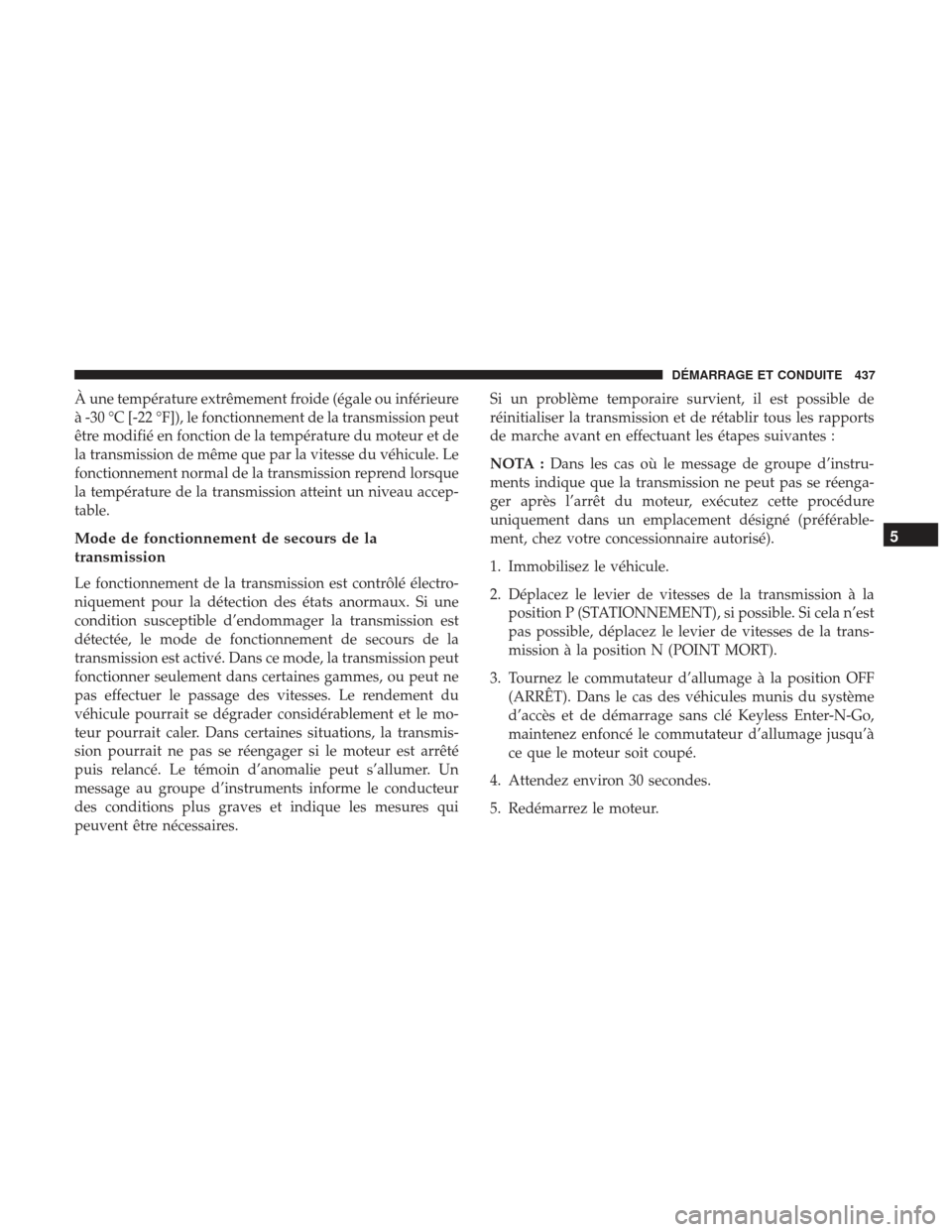 Ram 1500 2017  Manuel du propriétaire (in French)  À une température extrêmement froide (égale ou inférieure
à -30 °C [-22 °F]), le fonctionnement de la transmission peut
être modifié en fonction de la température du moteur et de
la transmi
