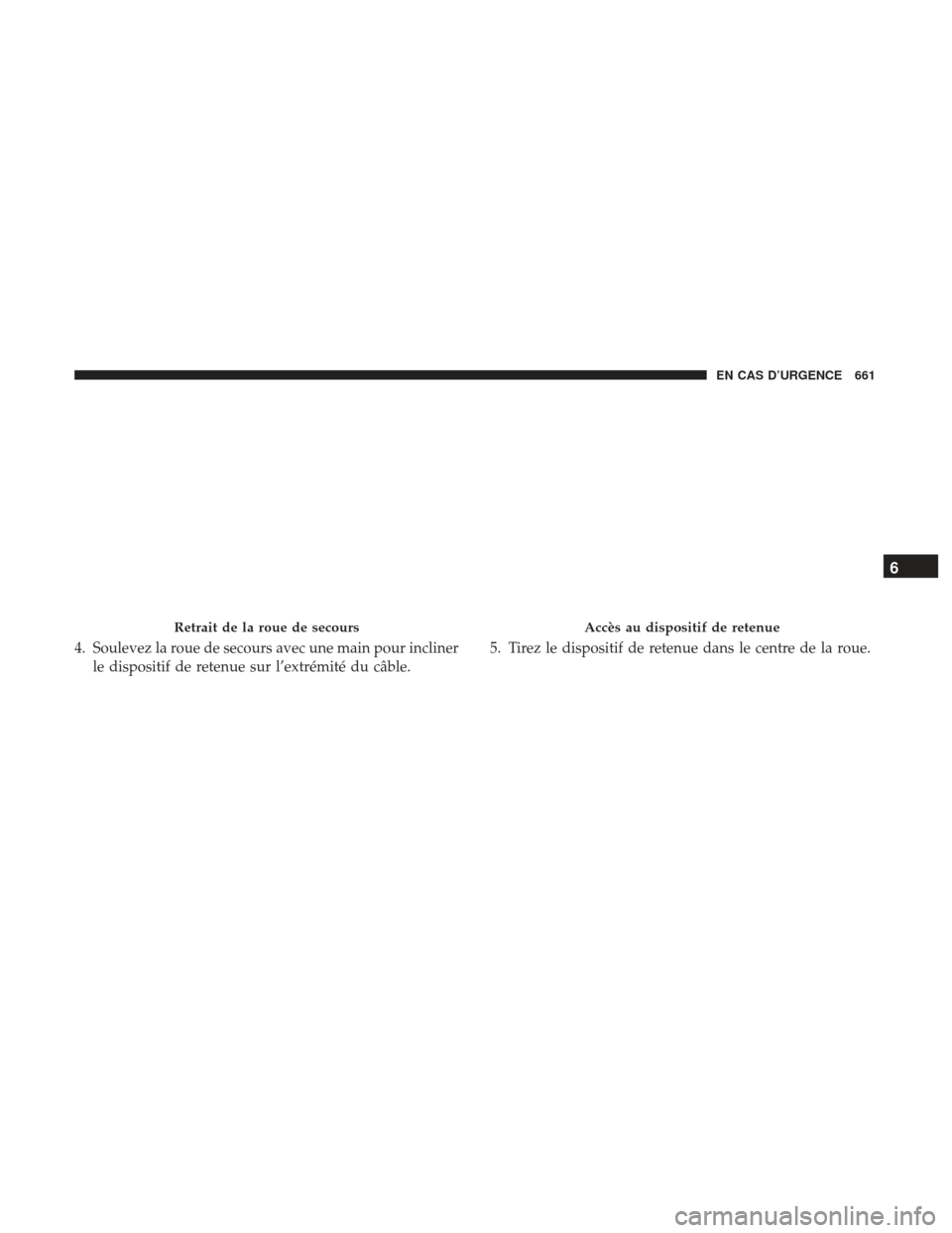 Ram 1500 2017 Manuel du propriétaire (in French) 4. Soulevez la roue de secours avec une main pour inclinerle dispositif de retenue sur l’extrémité du câble. 5. Tirez le dispositif de retenue dans le centre de la roue.
Retrait de la roue de sec Ram 1500 2017 Manuel du propriétaire (in French) 4. Soulevez la roue de secours avec une main pour inclinerle dispositif de retenue sur l’extrémité du câble. 5. Tirez le dispositif de retenue dans le centre de la roue.
Retrait de la roue de sec