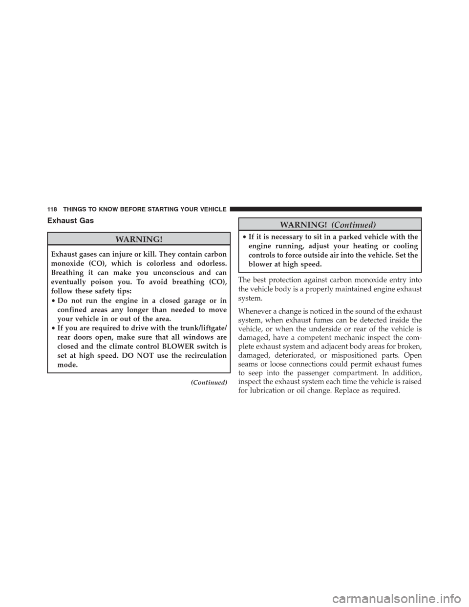 Ram 1500 2016 User Guide Exhaust Gas
WARNING!
Exhaust gases can injure or kill. They contain carbon
monoxide (CO), which is colorless and odorless.
Breathing it can make you unconscious and can
eventually poison you. To avoid