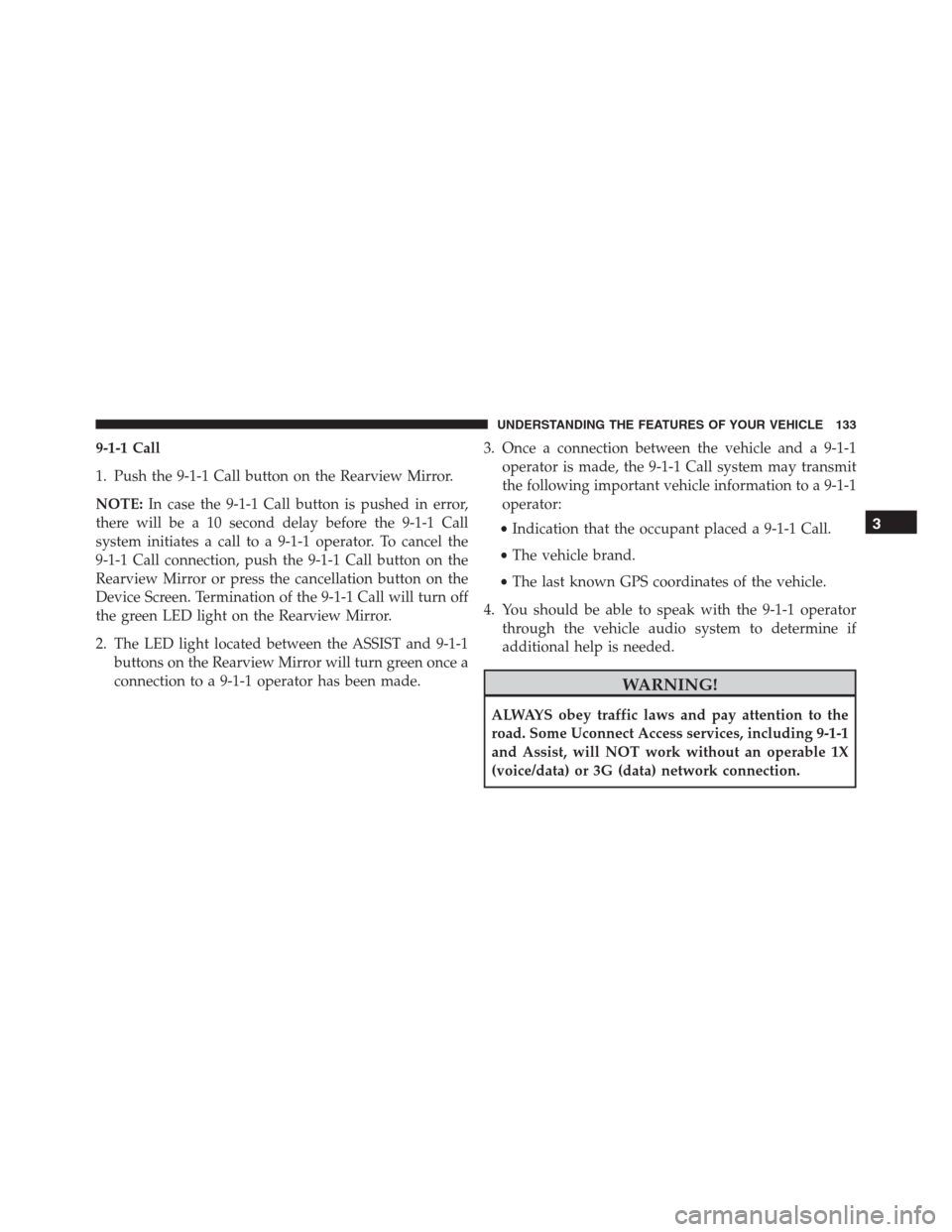 Ram 1500 2016  Owners Manual 9-1-1 Call
1. Push the 9-1-1 Call button on the Rearview Mirror.
NOTE:In case the 9-1-1 Call button is pushed in error,
there will be a 10 second delay before the 9-1-1 Call
system initiates a call to