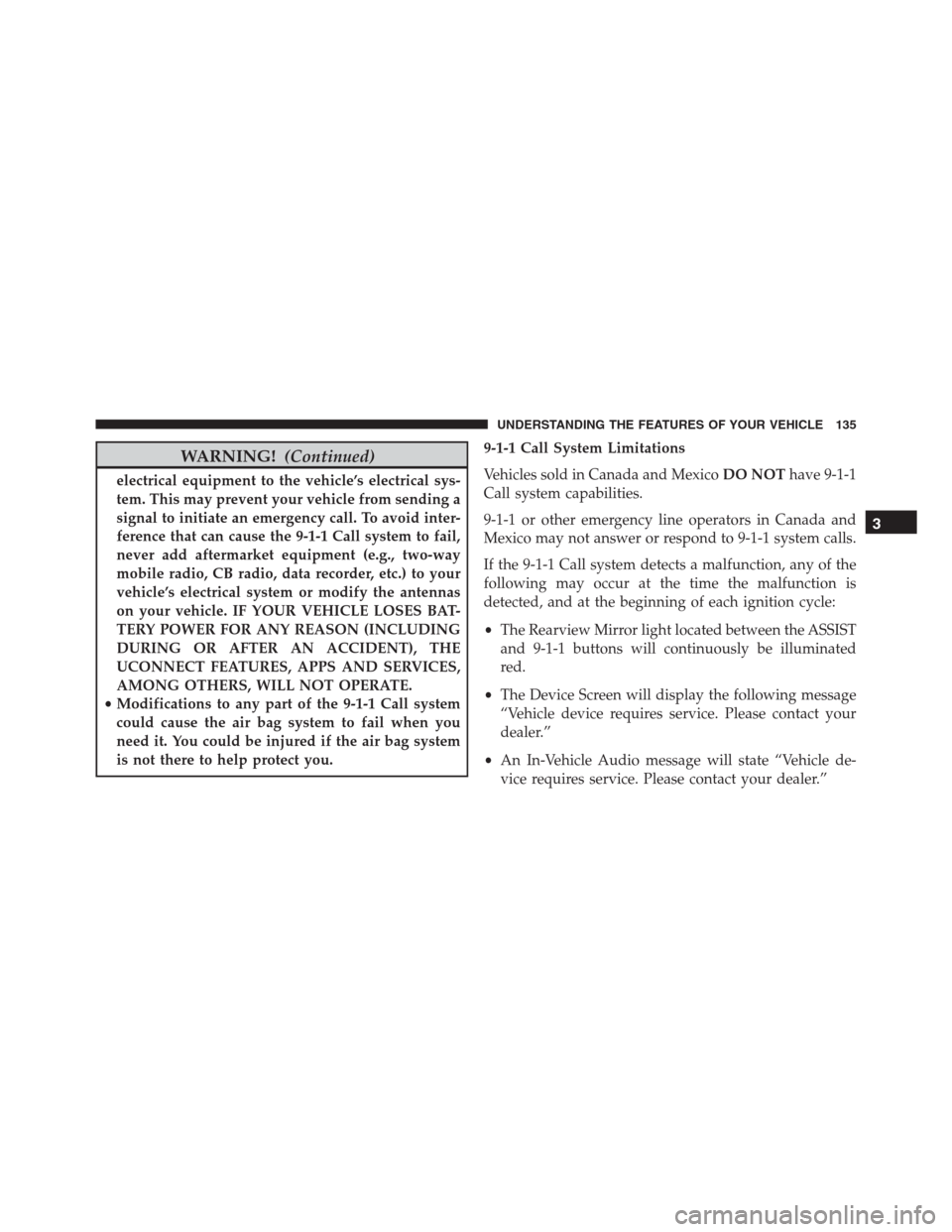 Ram 1500 2016  Owners Manual WARNING!(Continued)
electrical equipment to the vehicle’s electrical sys-
tem. This may prevent your vehicle from sending a
signal to initiate an emergency call. To avoid inter-
ference that can cau