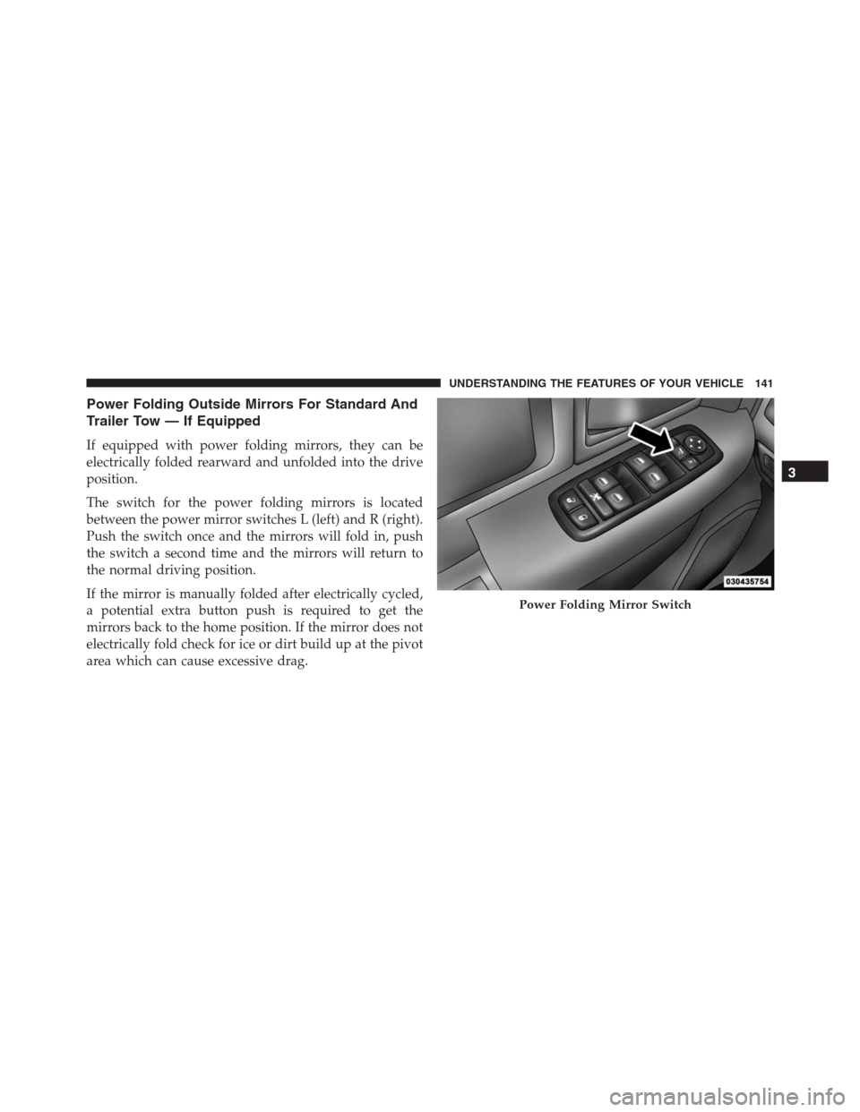 Ram 1500 2016  Owners Manual Power Folding Outside Mirrors For Standard And
Trailer Tow — If Equipped
If equipped with power folding mirrors, they can be
electrically folded rearward and unfolded into the drive
position.
The sw
