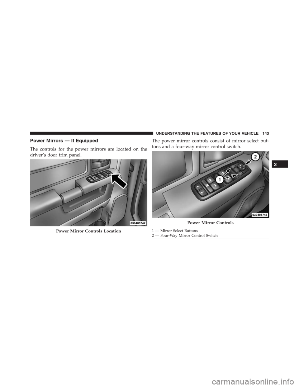 Ram 1500 2016 Owners Manual Power Mirrors — If Equipped
The controls for the power mirrors are located on the
driver’s door trim panel.The power mirror controls consist of mirror select but-
tons and a four-way mirror contro Ram 1500 2016 Owners Manual Power Mirrors — If Equipped
The controls for the power mirrors are located on the
driver’s door trim panel.The power mirror controls consist of mirror select but-
tons and a four-way mirror contro