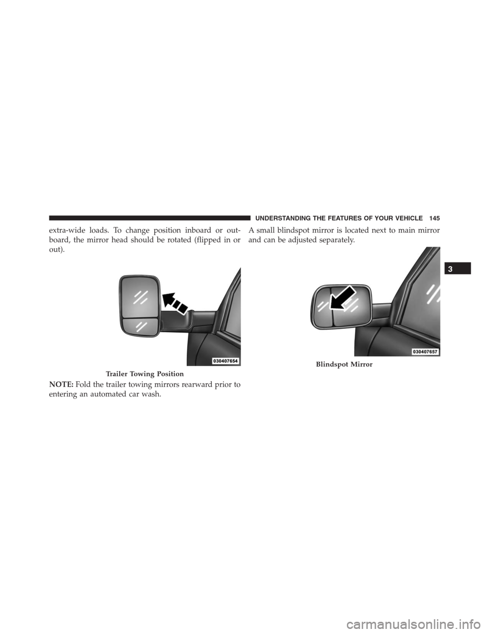 Ram 1500 2016  Owners Manual extra-wide loads. To change position inboard or out-
board, the mirror head should be rotated (flipped in or
out).
NOTE:Fold the trailer towing mirrors rearward prior to
entering an automated car wash