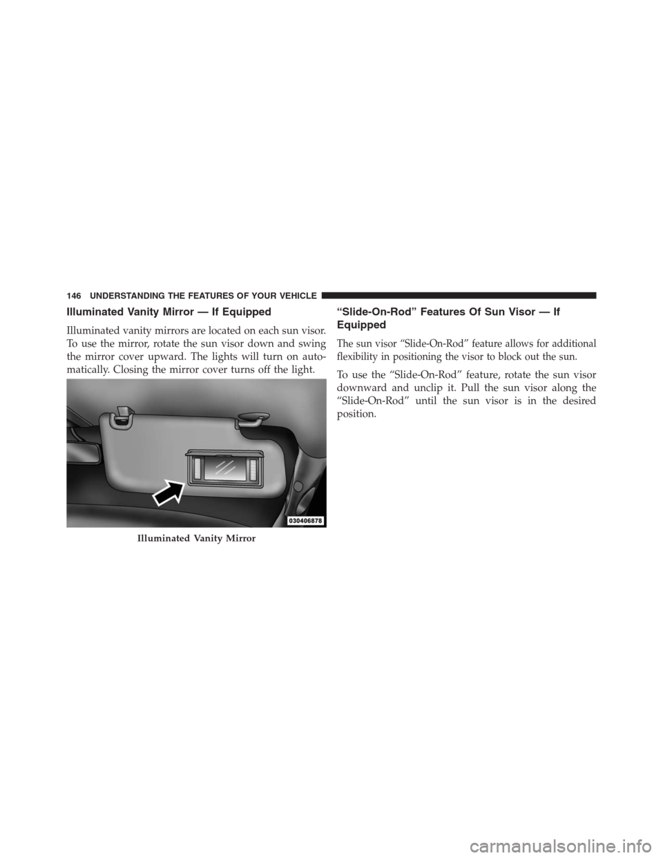 Ram 1500 2016  Owners Manual Illuminated Vanity Mirror — If Equipped
Illuminated vanity mirrors are located on each sun visor.
To use the mirror, rotate the sun visor down and swing
the mirror cover upward. The lights will turn