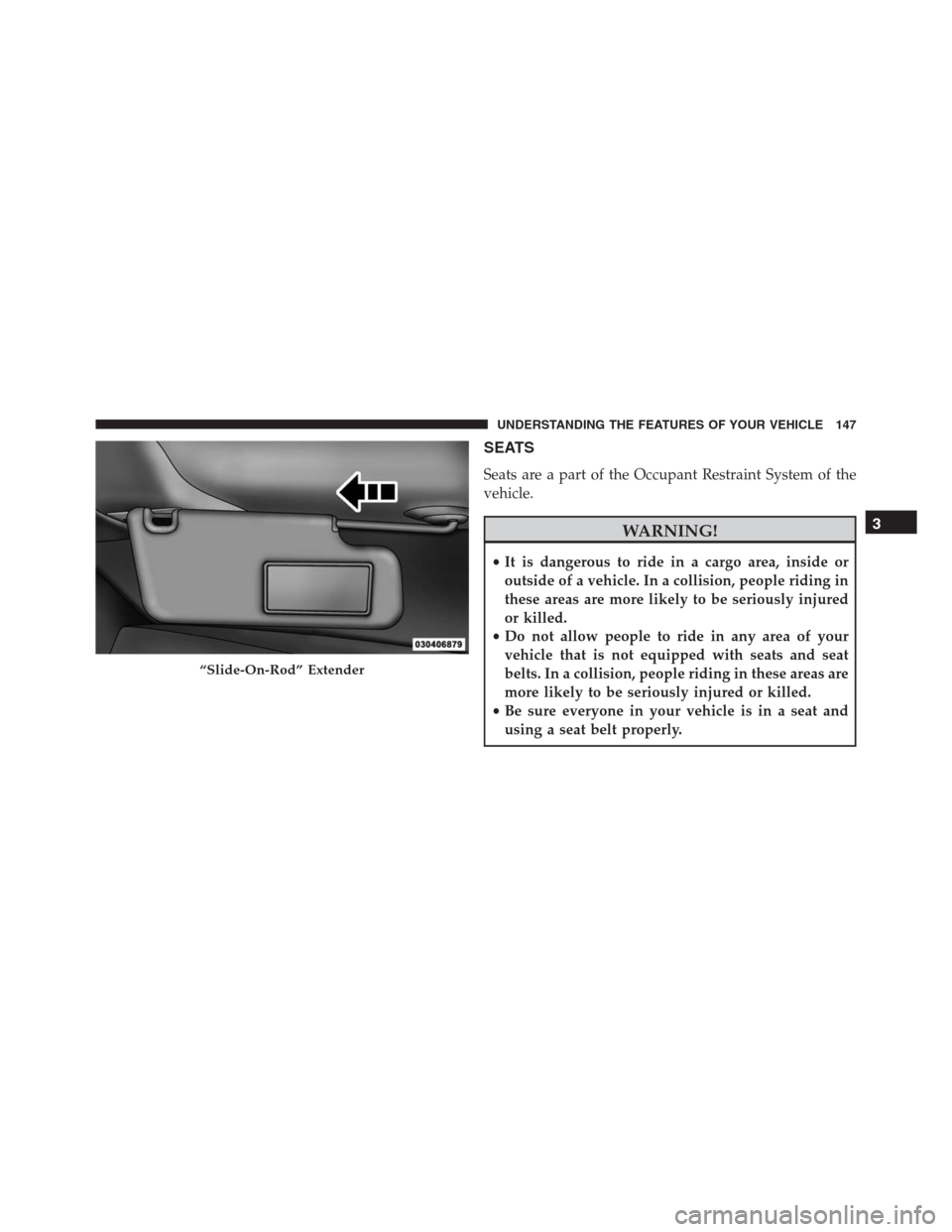 Ram 1500 2016  Owners Manual SEATS
Seats are a part of the Occupant Restraint System of the
vehicle.
WARNING!
•It is dangerous to ride in a cargo area, inside or
outside of a vehicle. In a collision, people riding in
these area