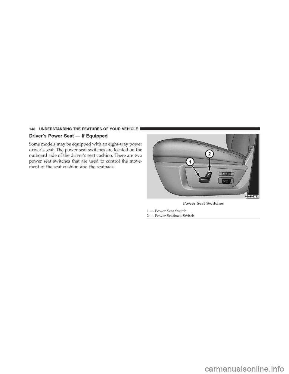 Ram 1500 2016  Owners Manual Driver’s Power Seat — If Equipped
Some models may be equipped with an eight-way power
driver’s seat. The power seat switches are located on the
outboard side of the driver’s seat cushion. Ther