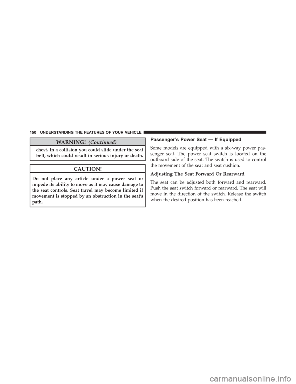 Ram 1500 2016 Owners Manual WARNING!(Continued)
chest. In a collision you could slide under the seat
belt, which could result in serious injury or death.
CAUTION!
Do not place any article under a power seat or
impede its ability Ram 1500 2016 Owners Manual WARNING!(Continued)
chest. In a collision you could slide under the seat
belt, which could result in serious injury or death.
CAUTION!
Do not place any article under a power seat or
impede its ability