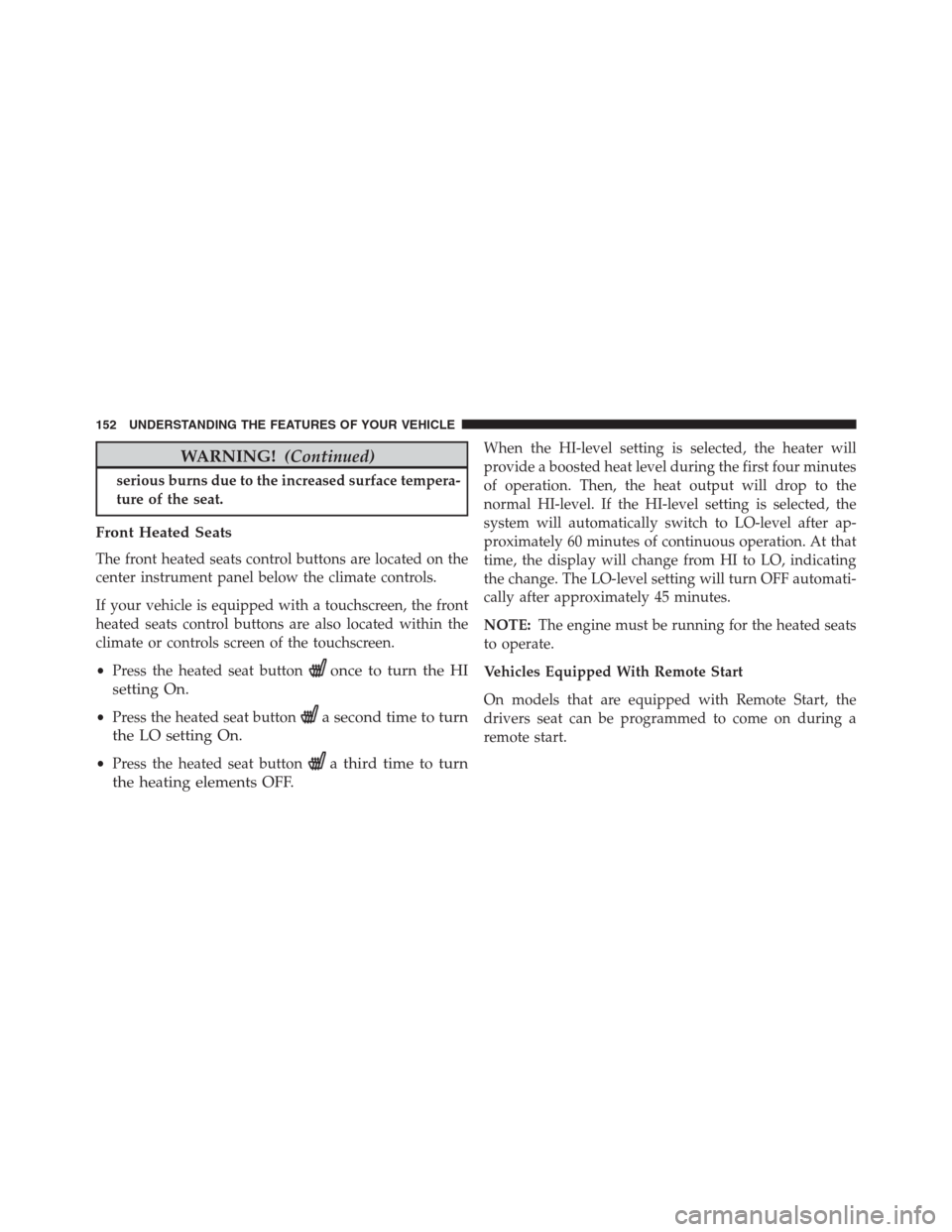 Ram 1500 2016  Owners Manual WARNING!(Continued)
serious burns due to the increased surface tempera-
ture of the seat.
Front Heated Seats
The front heated seats control buttons are located on the
center instrument panel below the