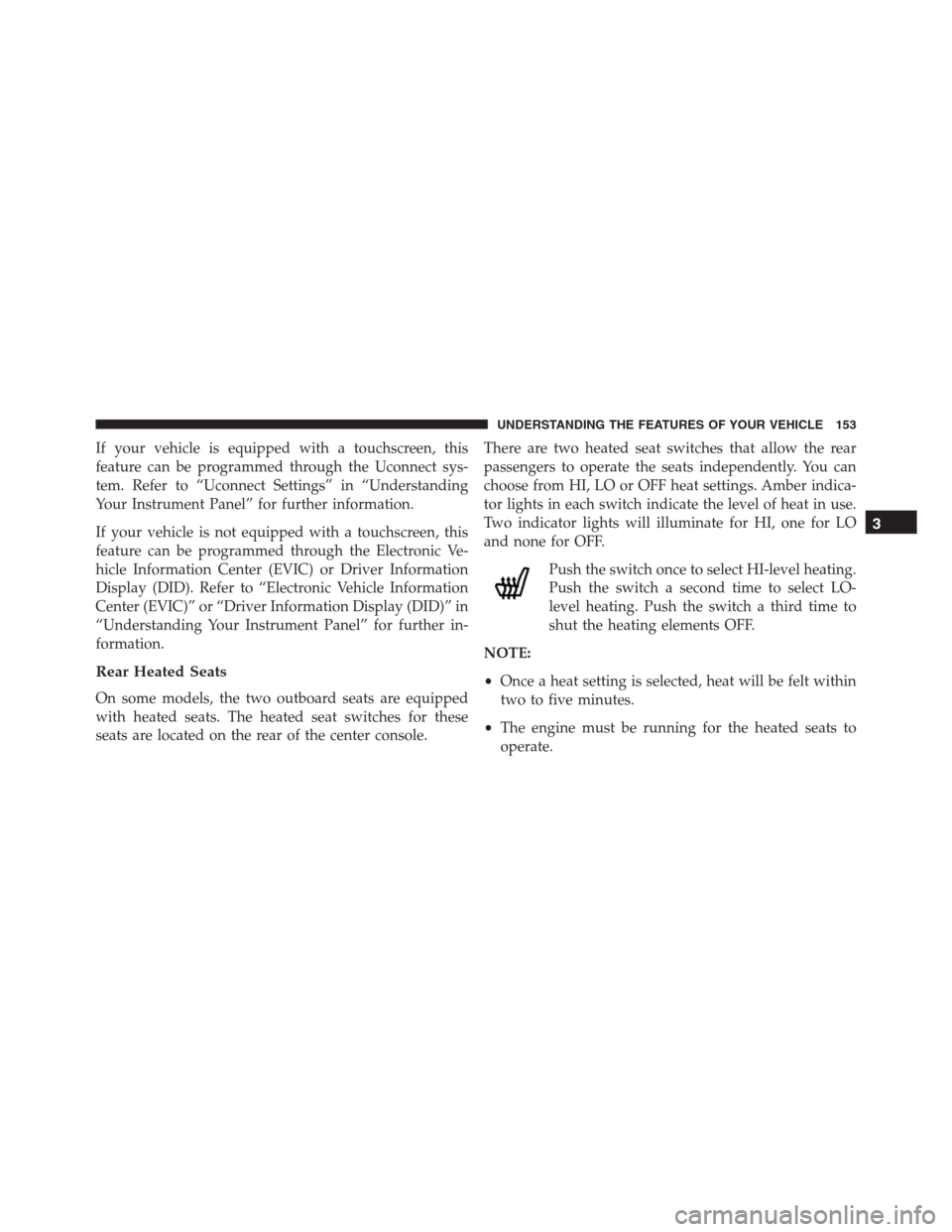 Ram 1500 2016 Owners Manual If your vehicle is equipped with a touchscreen, this
feature can be programmed through the Uconnect sys-
tem. Refer to “Uconnect Settings” in “Understanding
Your Instrument Panel” for further Ram 1500 2016 Owners Manual If your vehicle is equipped with a touchscreen, this
feature can be programmed through the Uconnect sys-
tem. Refer to “Uconnect Settings” in “Understanding
Your Instrument Panel” for further