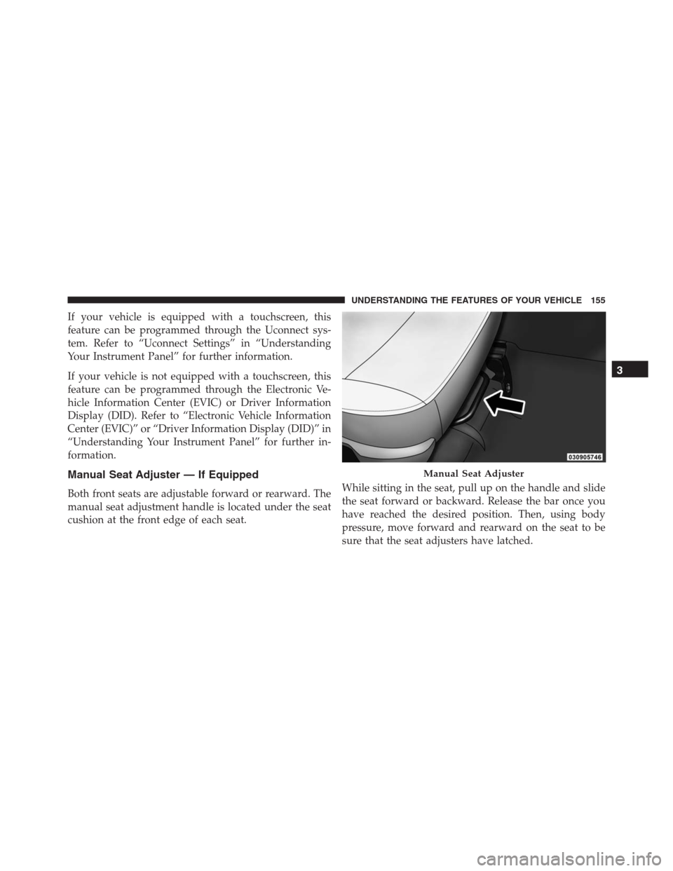 Ram 1500 2016  Owners Manual If your vehicle is equipped with a touchscreen, this
feature can be programmed through the Uconnect sys-
tem. Refer to “Uconnect Settings” in “Understanding
Your Instrument Panel” for further 