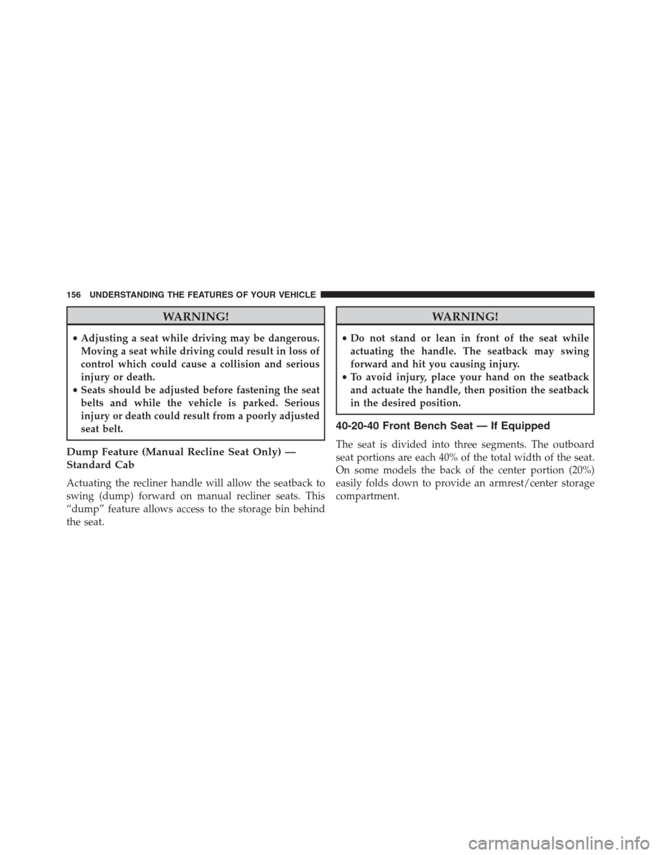 Ram 1500 2016  Owners Manual WARNING!
•Adjusting a seat while driving may be dangerous.
Moving a seat while driving could result in loss of
control which could cause a collision and serious
injury or death.
•Seats should be a