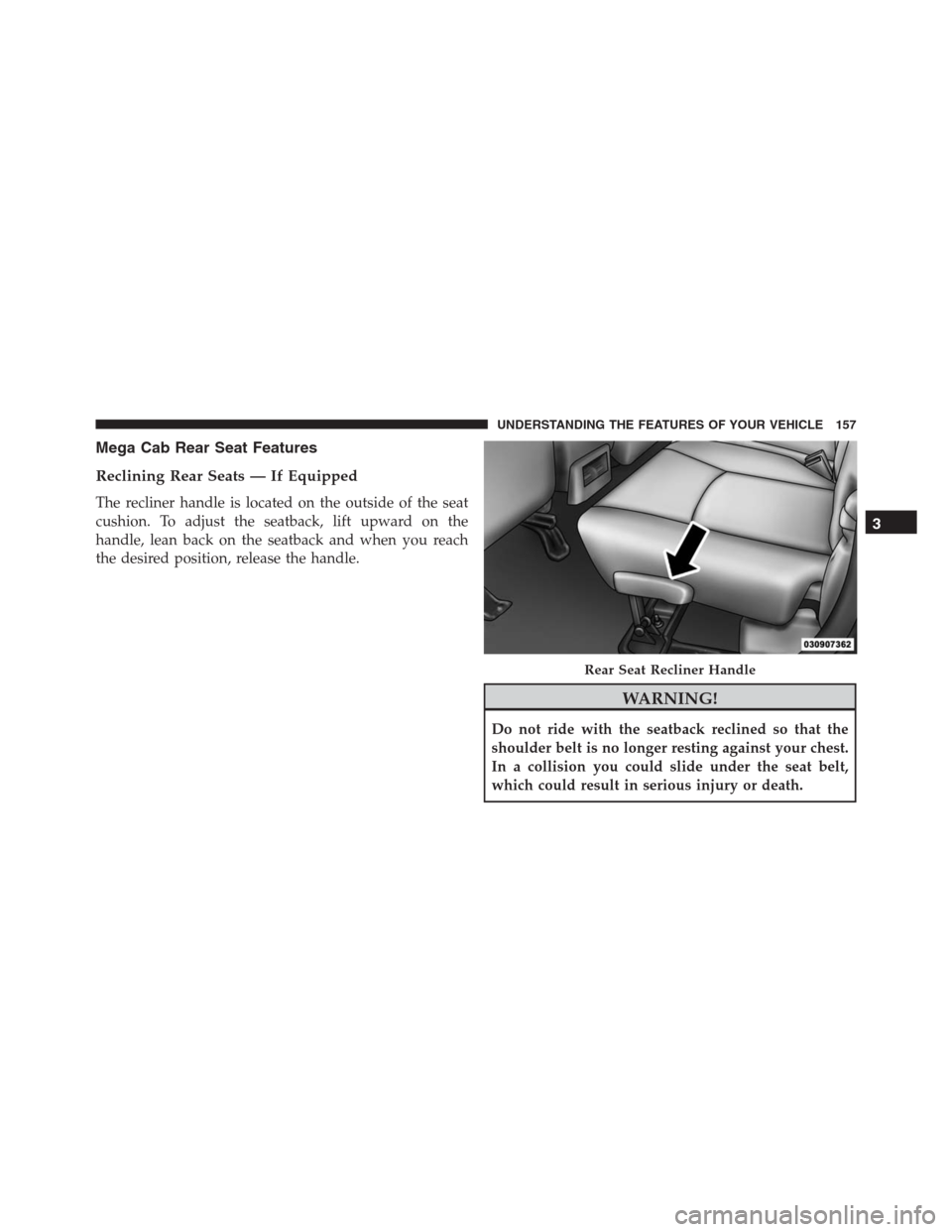Ram 1500 2016 Owners Manual Mega Cab Rear Seat Features
Reclining Rear Seats — If Equipped
The recliner handle is located on the outside of the seat
cushion. To adjust the seatback, lift upward on the
handle, lean back on the Ram 1500 2016 Owners Manual Mega Cab Rear Seat Features
Reclining Rear Seats — If Equipped
The recliner handle is located on the outside of the seat
cushion. To adjust the seatback, lift upward on the
handle, lean back on the